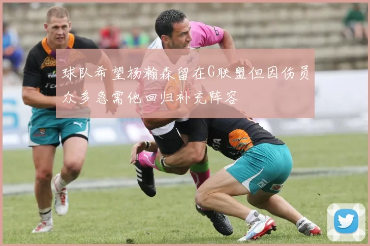 球队希望杨瀚森留在G联盟但因伤员众多急需他回归补充阵容