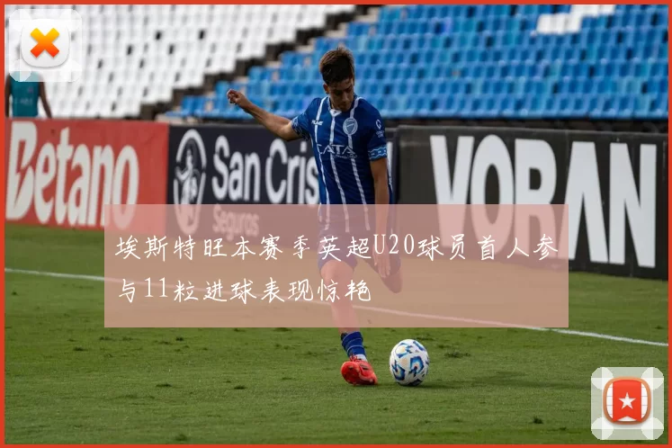 埃斯特旺本赛季英超U20球员首人参与11粒进球表现惊艳