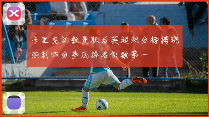 卡里克执教曼联后英超积分榜揭晓热刺四分垫底排名倒数第一