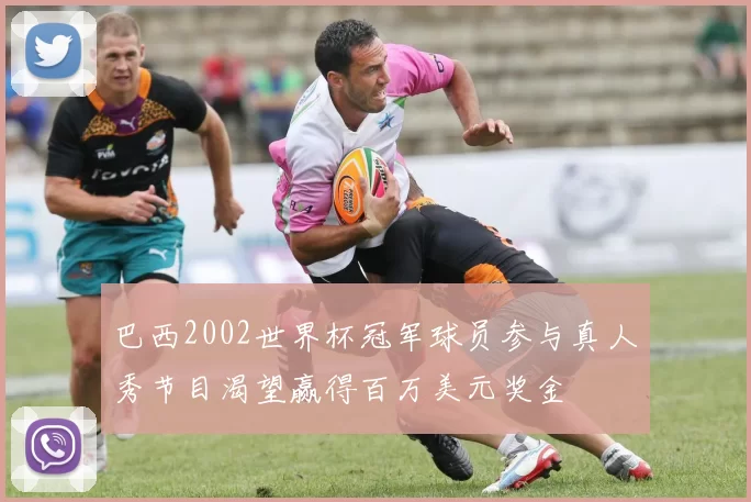 巴西2002世界杯冠军球员参与真人秀节目渴望赢得百万美元奖金