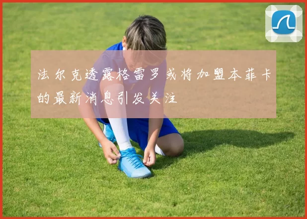 法尔克透露格雷罗或将加盟本菲卡的最新消息引发关注