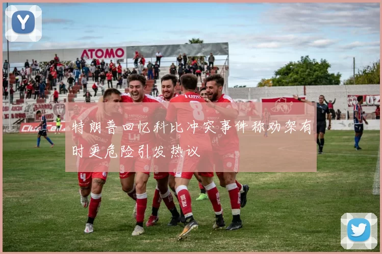 特朗普回忆科比冲突事件称劝架有时更危险引发热议
